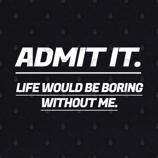 Admit It Life Would Be Boring Without Me by S-Log